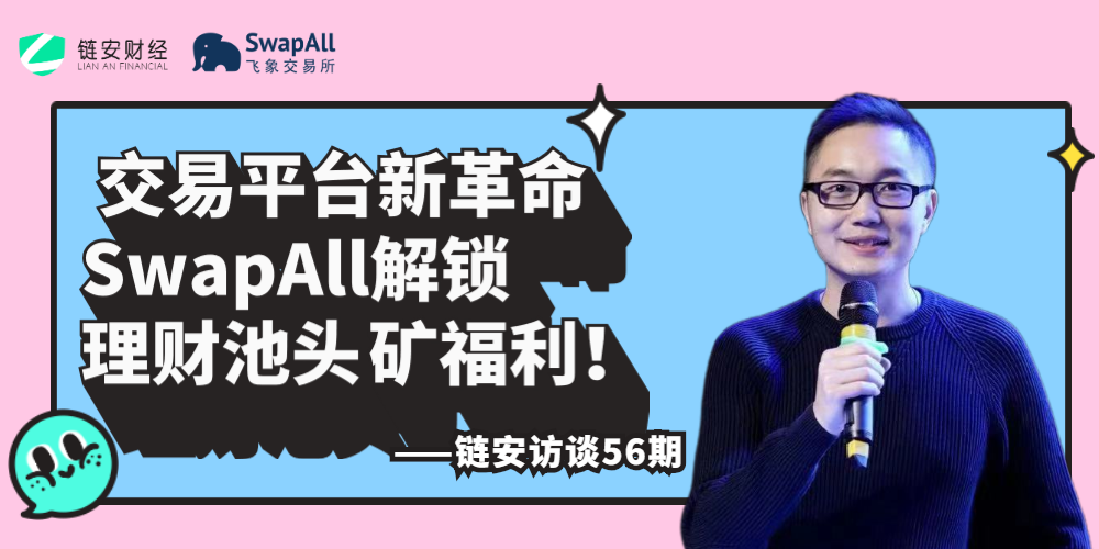 链安访谈56期 | 交易平台新革命，SwapAll解锁理财池头矿福利！ - 第1张  | 比特币-比特币价格-比特币行情交易交流平台